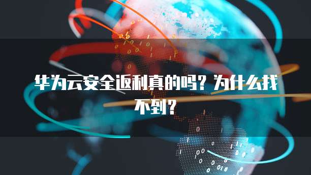 华为云安全返利真的吗?为什么找不到?