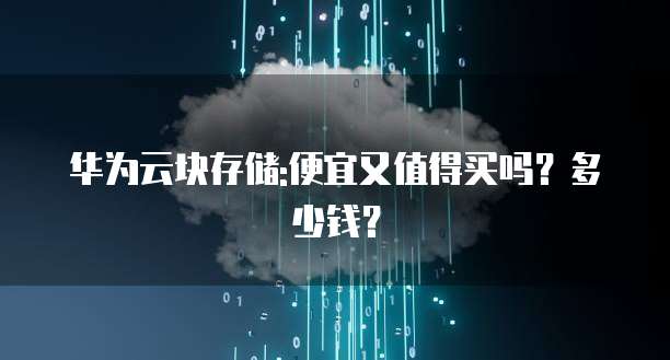 华为云块存储:便宜又值得买吗?多少钱?