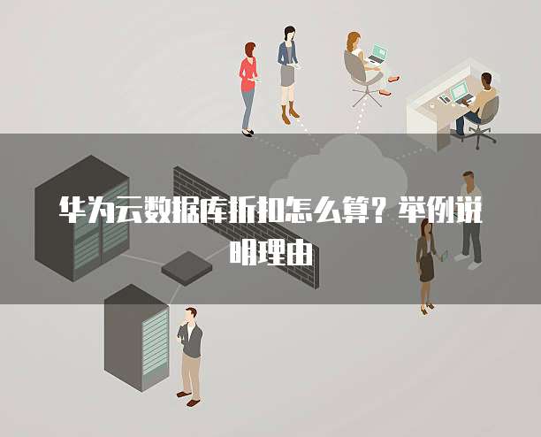 华为云数据库折扣怎么算?举例说明理由