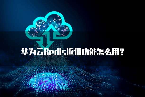 华为云Redis返佣功能怎么用?