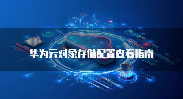 华为云对象存储配置查看指南