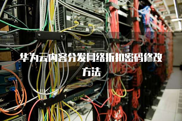 华为云内容分发网络折扣密码修改方法