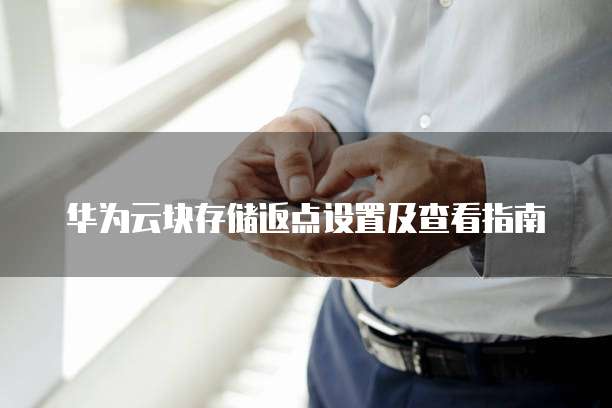 华为云块存储返点设置及查看指南
