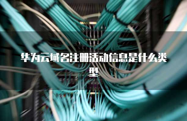 华为云域名注册活动信息是什么类型