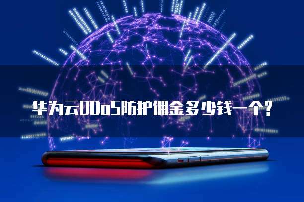 华为云DDoS防护佣金多少钱一个?