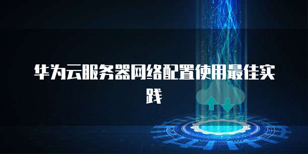 华为云服务器网络配置使用最佳实践