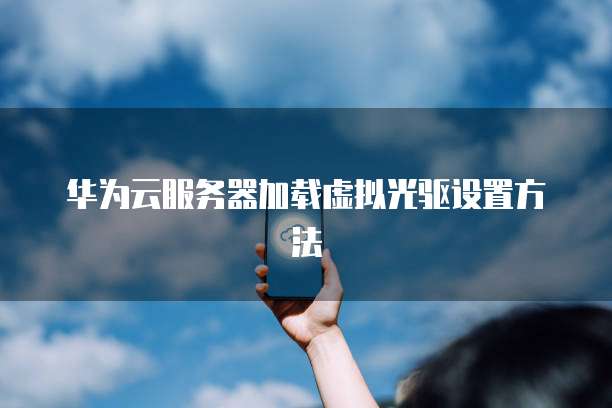 华为云服务器加载虚拟光驱设置方法