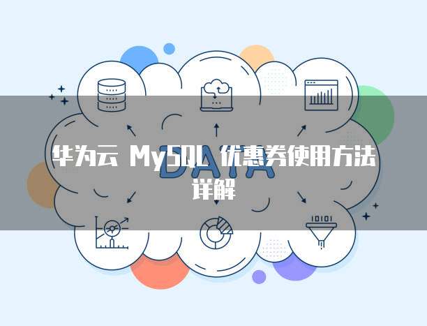 华为云 MySQL 优惠券使用方法详解