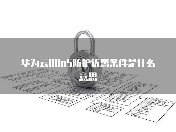 华为云DDoS防护优惠条件是什么意思