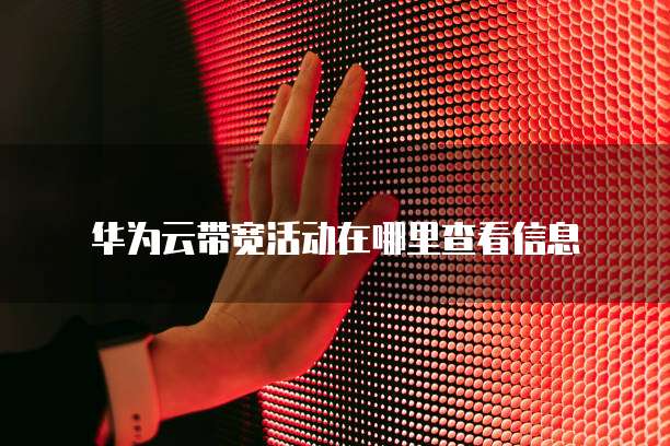 华为云带宽活动在哪里查看信息