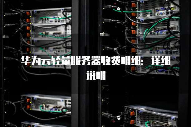 华为云轻量服务器收费明细:详细说明