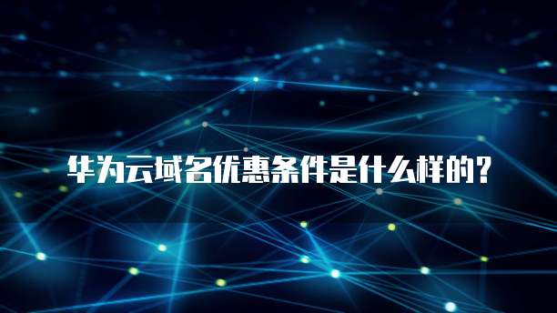 华为云域名优惠条件是什么样的?