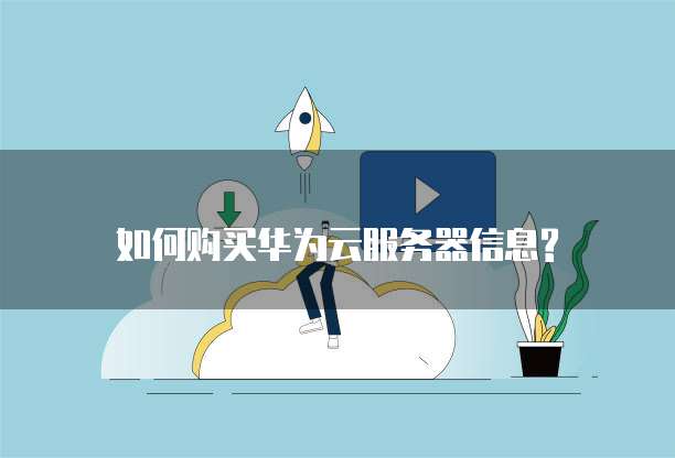 如何购买华为云服务器信息?