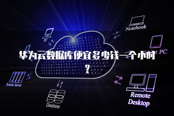 华为云数据库便宜多少钱一个小时?