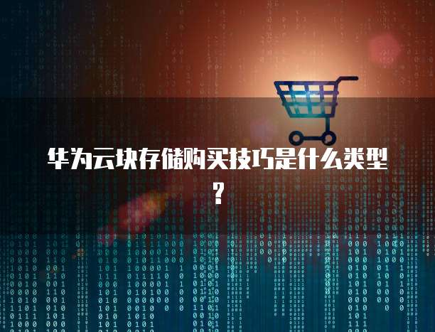 华为云块存储购买技巧是什么类型?