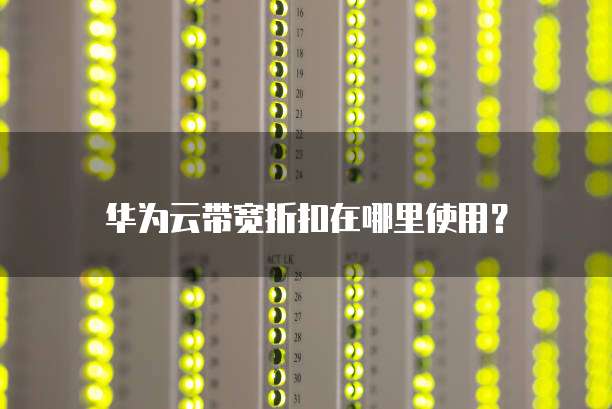 华为云带宽折扣在哪里使用?