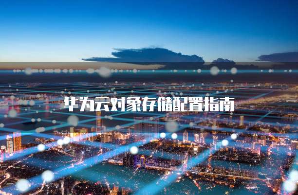华为云对象存储配置指南
