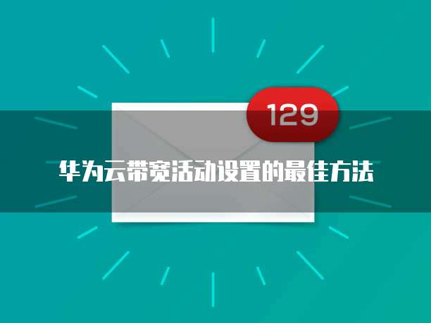 华为云带宽活动设置的最佳方法