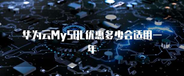 华为云MySQL优惠多少合适用一年