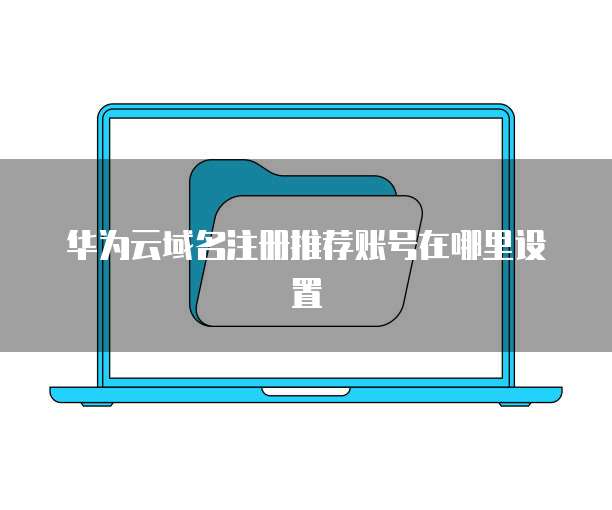华为云域名注册推荐账号在哪里设置