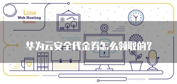 华为云安全代金券怎么领取的?