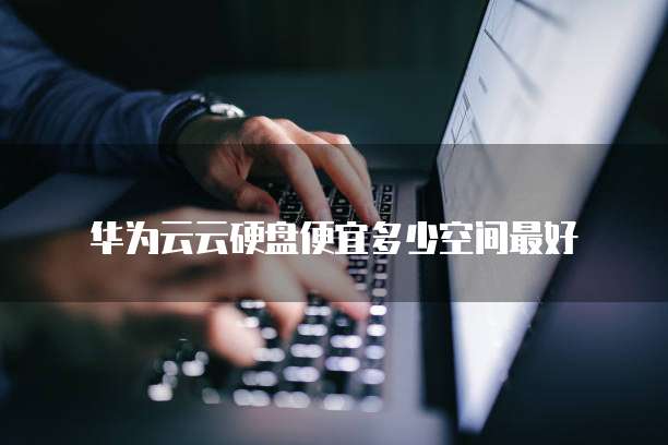 华为云云硬盘便宜多少空间最好