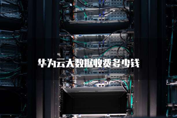 华为云大数据收费多少钱
