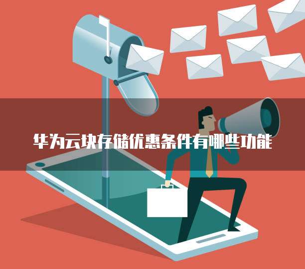 华为云块存储优惠条件有哪些功能