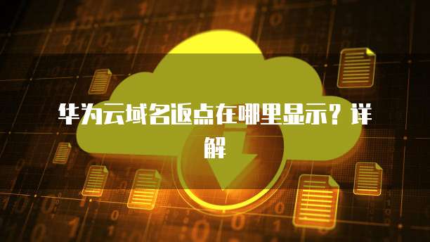 华为云域名返点在哪里显示?详解