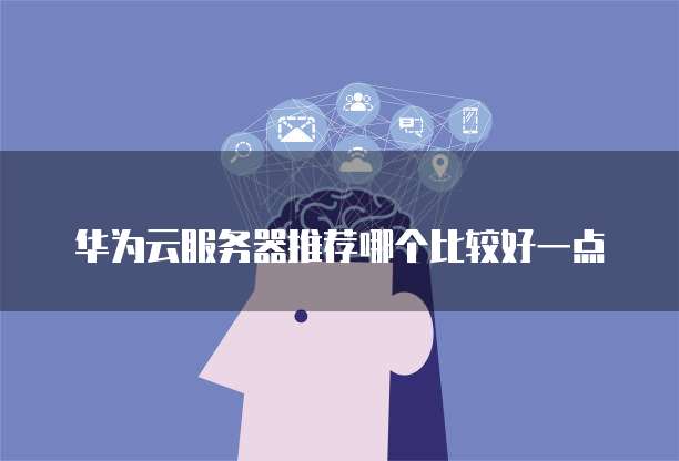 华为云服务器推荐哪个比较好一点