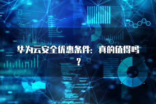 华为云安全优惠条件:真的值得吗?