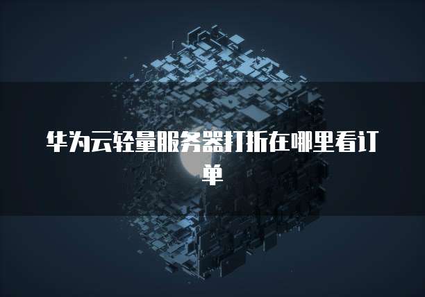华为云轻量服务器打折在哪里看订单