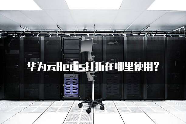华为云Redis打折在哪里使用?