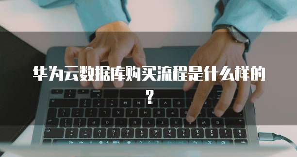 华为云数据库购买流程是什么样的？