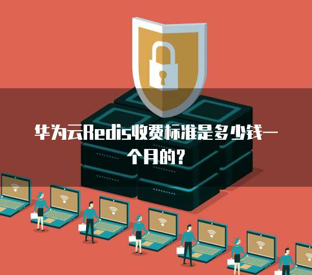 华为云Redis收费标准是多少钱一个月的?