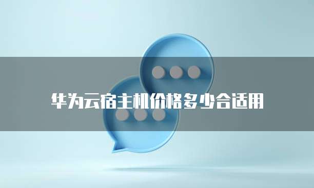 华为云宿主机价格多少合适用
