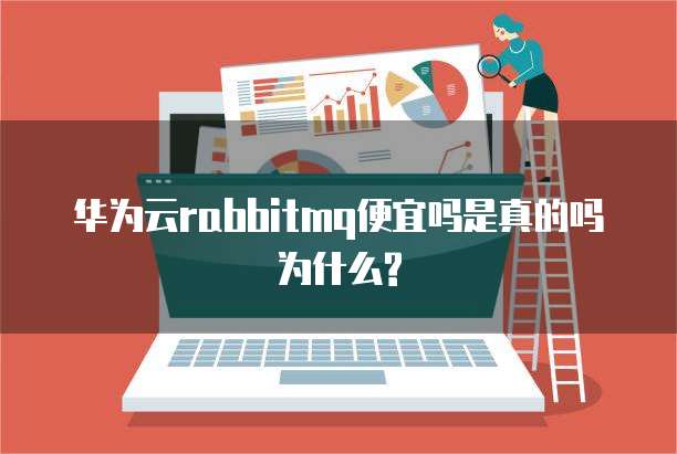 华为云rabbitmq便宜吗是真的吗为什么?