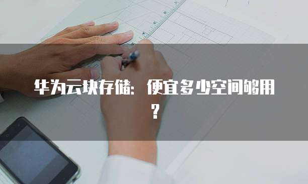 华为云块存储:便宜多少空间够用?