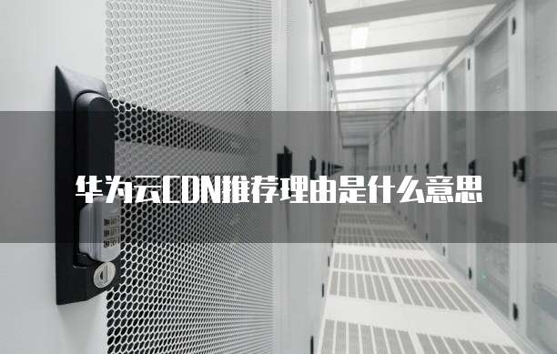华为云CDN推荐理由是什么意思
