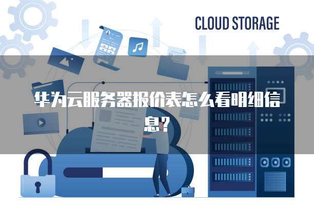 华为云服务器报价表怎么看明细信息?