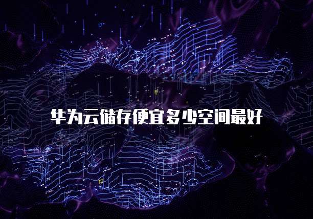 华为云储存便宜多少空间最好
