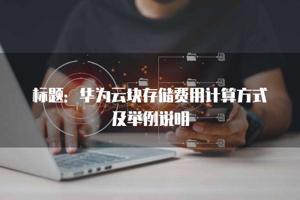 标题:华为云块存储费用计算方式及举例说明