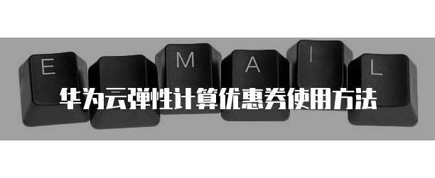 华为云弹性计算优惠券使用方法
