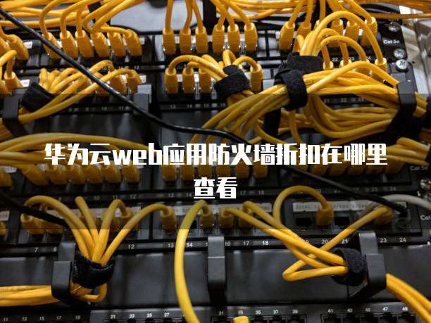 华为云web应用防火墙折扣在哪里查看