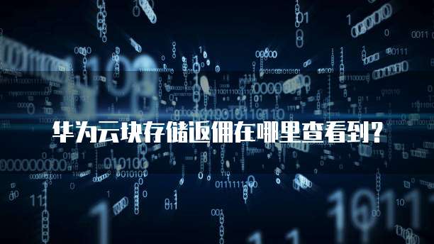 华为云块存储返佣在哪里查看到?