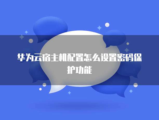 华为云宿主机配置怎么设置密码保护功能