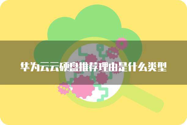 华为云云硬盘推荐理由是什么类型