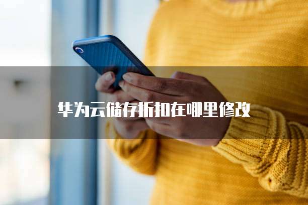 华为云储存折扣在哪里修改