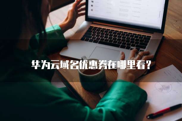 华为云域名优惠券在哪里看?