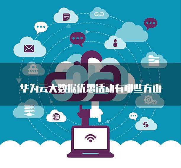 华为云大数据优惠活动有哪些方面